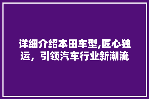 详细介绍本田车型,匠心独运，引领汽车行业新潮流