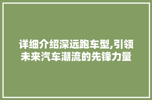 详细介绍深远跑车型,引领未来汽车潮流的先锋力量