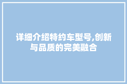 详细介绍特约车型号,创新与品质的完美融合 变速箱配件