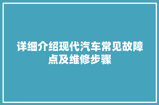 详细介绍现代汽车常见故障点及维修步骤