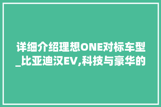 详细介绍理想ONE对标车型_比亚迪汉EV,科技与豪华的完美碰撞