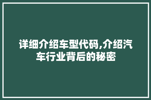 详细介绍车型代码,介绍汽车行业背后的秘密