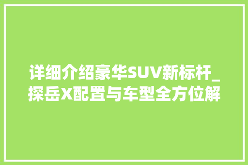 详细介绍豪华SUV新标杆_探岳X配置与车型全方位解读