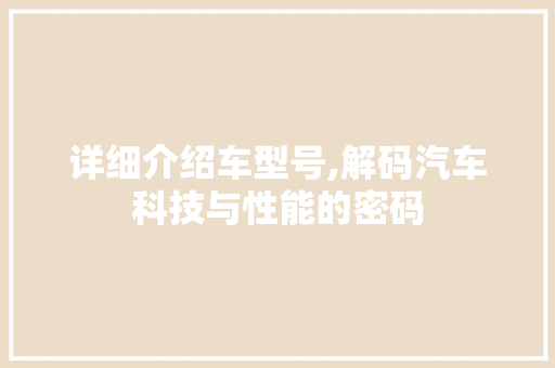 详细介绍车型号,解码汽车科技与性能的密码