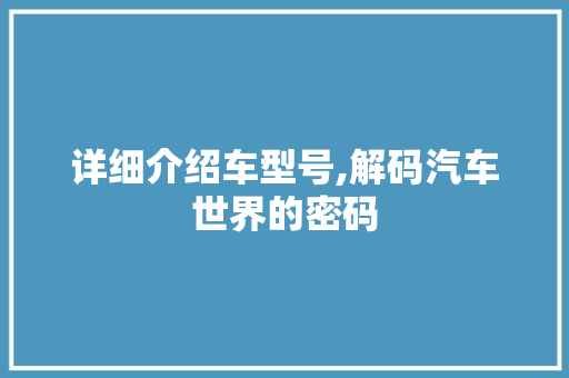 详细介绍车型号,解码汽车世界的密码