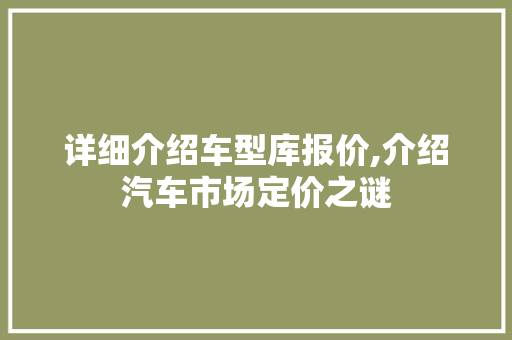 详细介绍车型库报价,介绍汽车市场定价之谜