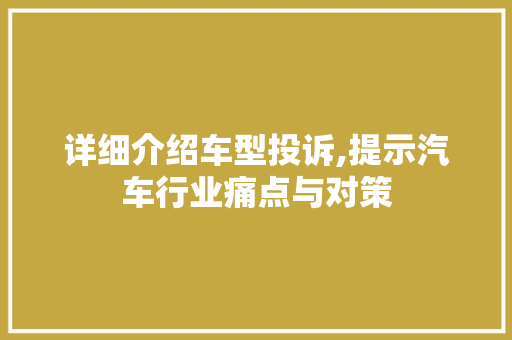 详细介绍车型投诉,提示汽车行业痛点与对策