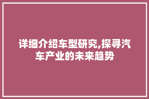 详细介绍车型研究,探寻汽车产业的未来趋势