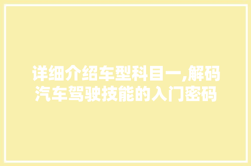 详细介绍车型科目一,解码汽车驾驶技能的入门密码