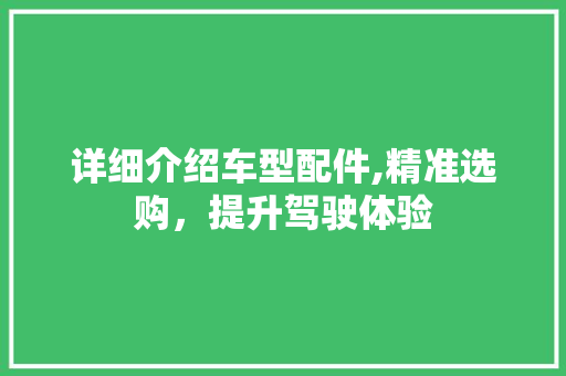 详细介绍车型配件,精准选购，提升驾驶体验