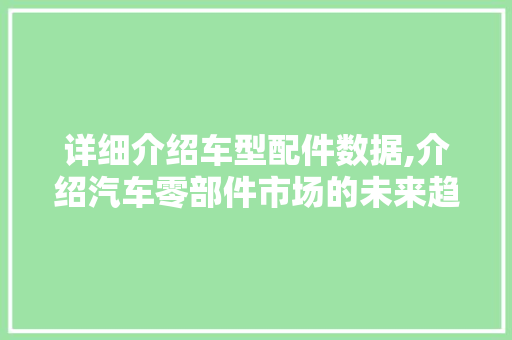 详细介绍车型配件数据,介绍汽车零部件市场的未来趋势
