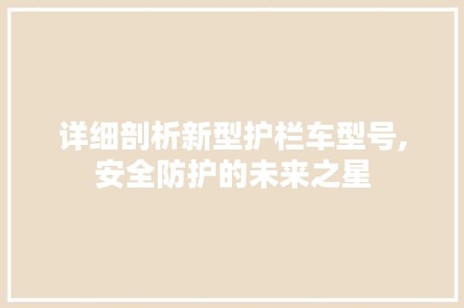 详细剖析新型护栏车型号,安全防护的未来之星