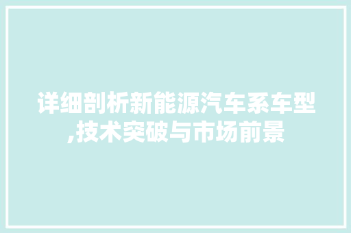 详细剖析新能源汽车系车型,技术突破与市场前景