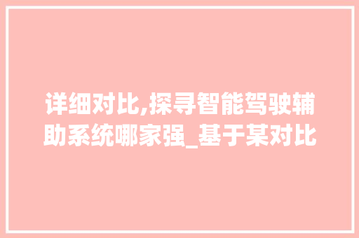 详细对比,探寻智能驾驶辅助系统哪家强_基于某对比车型软件的分析报告