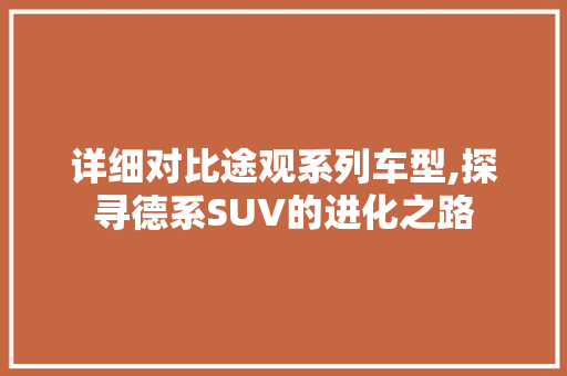 详细对比途观系列车型,探寻德系SUV的进化之路