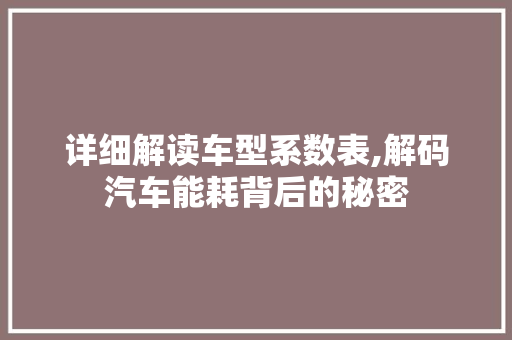 详细解读车型系数表,解码汽车能耗背后的秘密