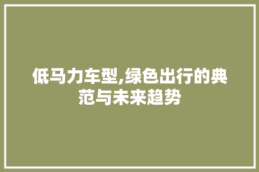 低马力车型,绿色出行的典范与未来趋势