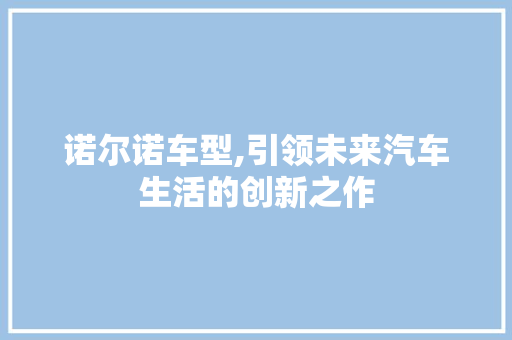 诺尔诺车型,引领未来汽车生活的创新之作