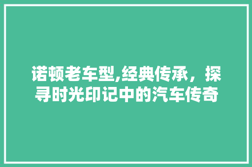 诺顿老车型,经典传承，探寻时光印记中的汽车传奇