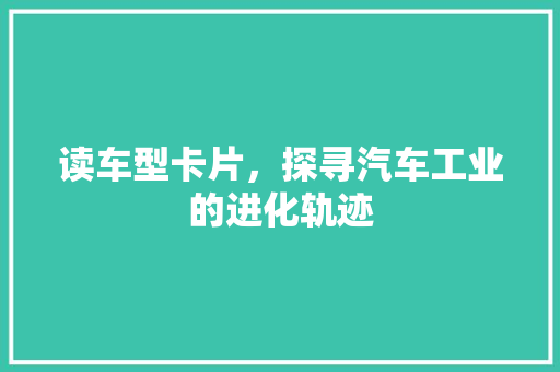 读车型卡片，探寻汽车工业的进化轨迹