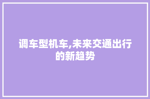 调车型机车,未来交通出行的新趋势