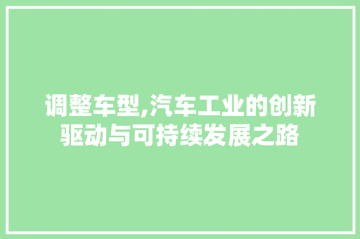 调整车型,汽车工业的创新驱动与可持续发展之路