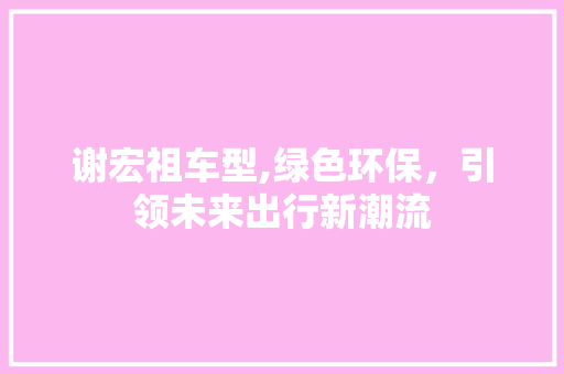 谢宏祖车型,绿色环保，引领未来出行新潮流 底盘配件