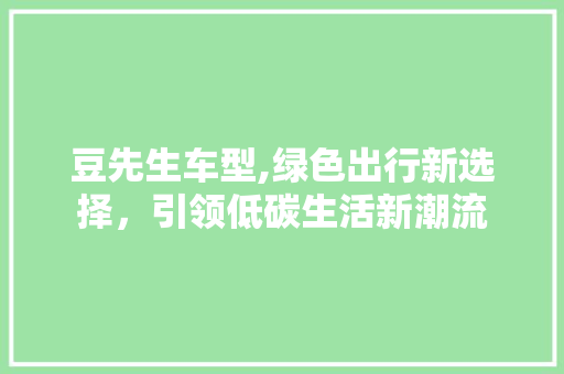 豆先生车型,绿色出行新选择，引领低碳生活新潮流