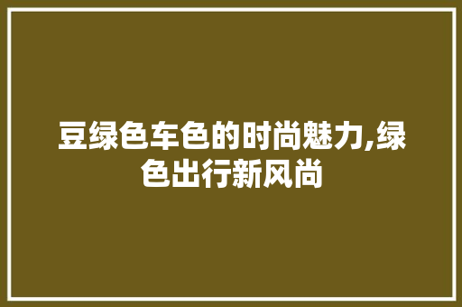 豆绿色车色的时尚魅力,绿色出行新风尚