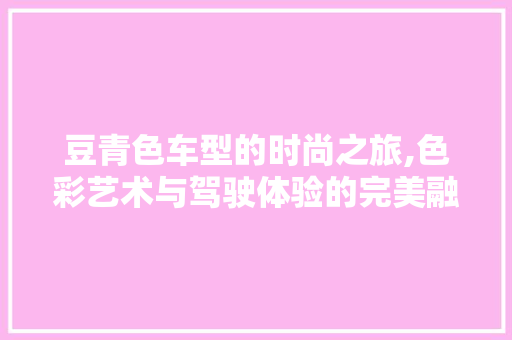 豆青色车型的时尚之旅,色彩艺术与驾驶体验的完美融合