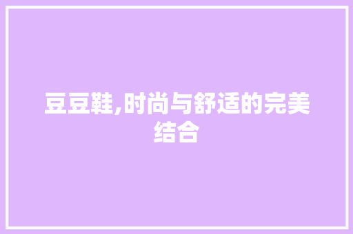 豆豆鞋,时尚与舒适的完美结合