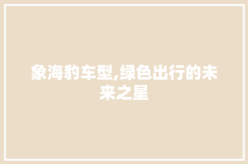 象海豹车型,绿色出行的未来之星