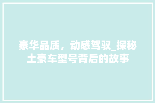 豪华品质，动感驾驭_探秘土豪车型号背后的故事