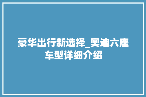 豪华出行新选择_奥迪六座车型详细介绍
