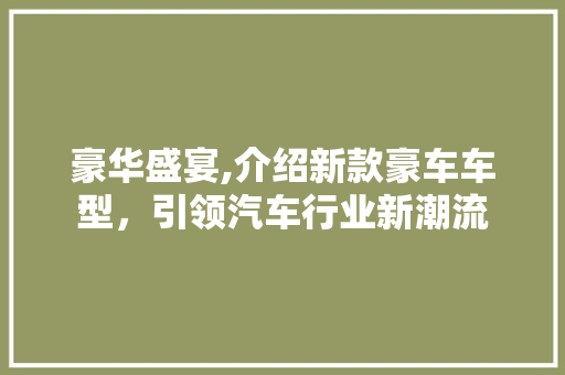 豪华盛宴,介绍新款豪车车型，引领汽车行业新潮流