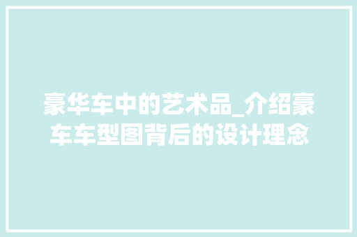 豪华车中的艺术品_介绍豪车车型图背后的设计理念