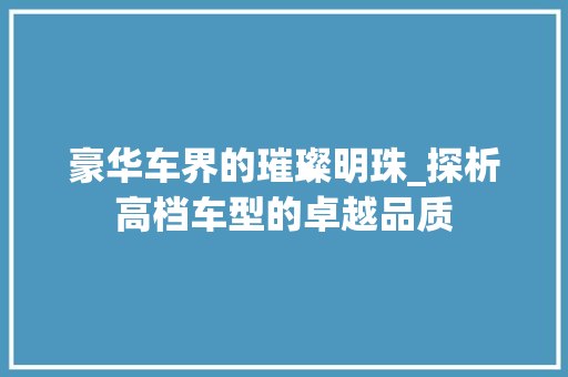 豪华车界的璀璨明珠_探析高档车型的卓越品质
