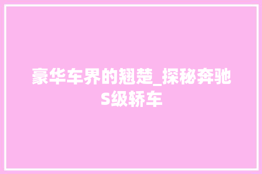 豪华车界的翘楚_探秘奔驰S级轿车