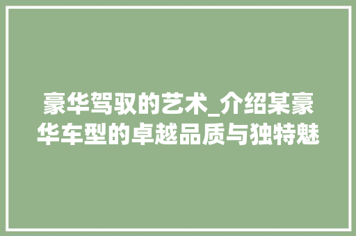 豪华驾驭的艺术_介绍某豪华车型的卓越品质与独特魅力