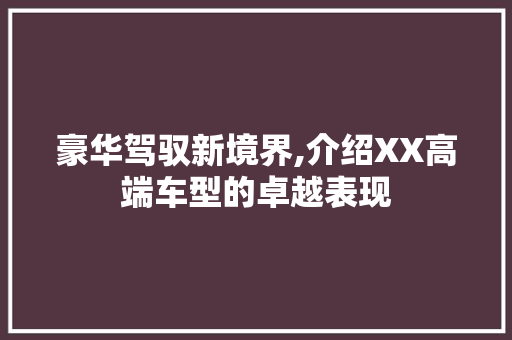 豪华驾驭新境界,介绍XX高端车型的卓越表现