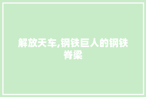 解放天车,钢铁巨人的钢铁脊梁