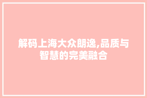 解码上海大众朗逸,品质与智慧的完美融合
