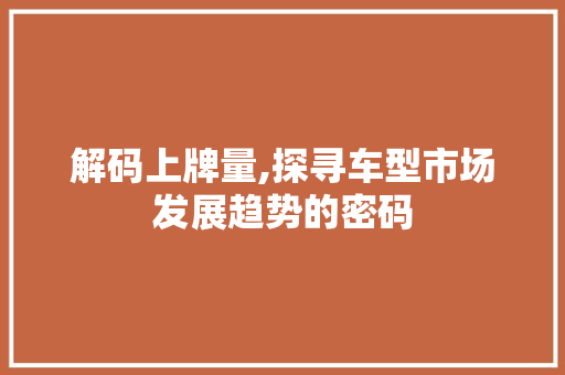 解码上牌量,探寻车型市场发展趋势的密码
