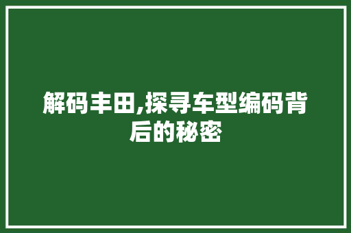 解码丰田,探寻车型编码背后的秘密