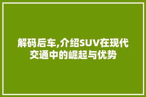 解码后车,介绍SUV在现代交通中的崛起与优势