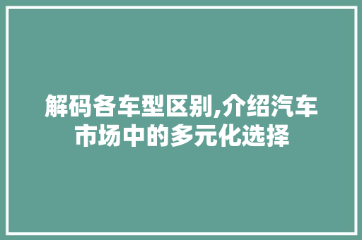 解码各车型区别,介绍汽车市场中的多元化选择