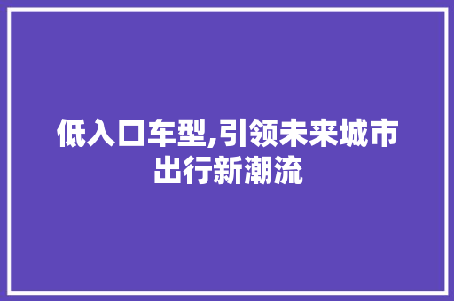 低入口车型,引领未来城市出行新潮流