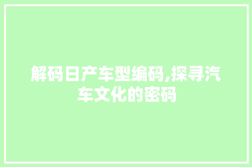 解码日产车型编码,探寻汽车文化的密码