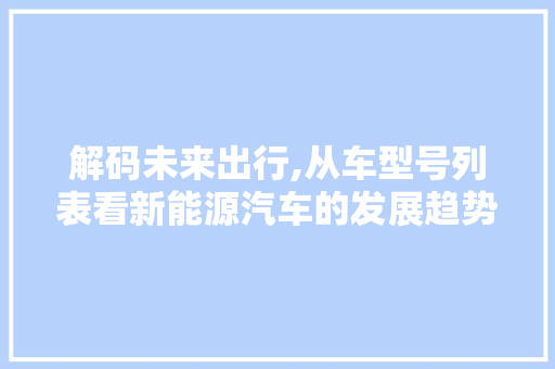 解码未来出行,从车型号列表看新能源汽车的发展趋势