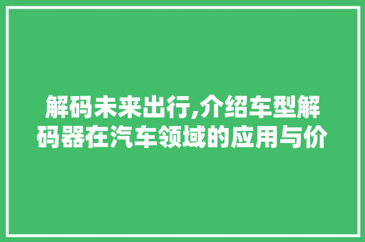 解码未来出行,介绍车型解码器在汽车领域的应用与价值